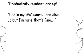 “Productivity numbers are up! “I hate my life” scores are also up but I’m sure that’s fine…”