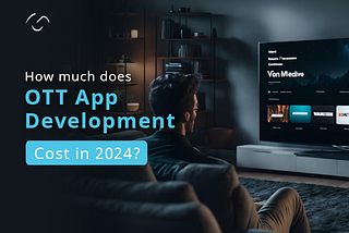 How Much Does OTT App Development Cost in 2024?