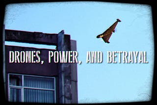 DRONES, POWER, AND BETRAYAL