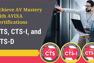 Elevate your audiovisual expertise with AVIXA’s globally recognized certifications: CTS, CTS-I, and CTS-D