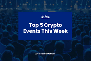 Top 5 Crypto Events To Watch Out For This Week