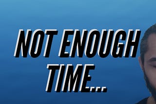 “Not enough time..” (and why that’s BS)