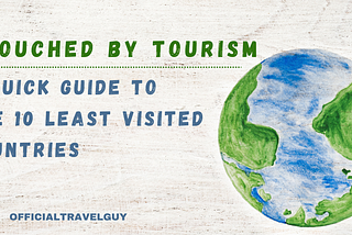 Untouched by Tourism: A Quick Guide to the 10 Least Visited Countries