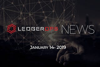 Last Week In CyberSecurity News — January 14, 2020 — LedgerOps