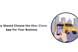 Why Should Choose the Uber Clone App For Your Business