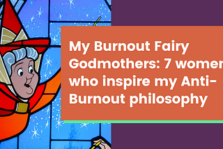 An image of a fairy godmother from Disney’s animated film Sleeping Beauty, alongside the text, “My burnout fairy godmothers: 7 women who inspire my anti-burnout philosophy.”