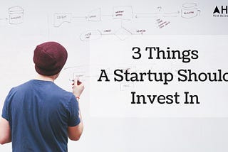 3 Things A Startup Should Invest In