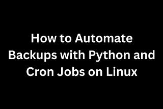 How to Automate Backups with Python and Cron Jobs on Linux