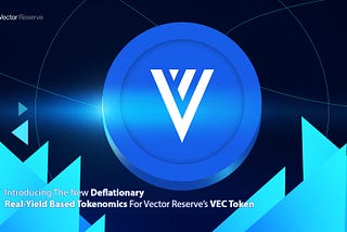 Introducing The New Deflationary, Real-Yield Based Tokenomics For Vector Reserve’s VEC Token