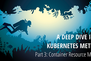 A Deep Dive into Kubernetes Metrics — Part 3 Container Resource Metrics