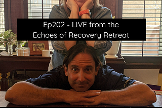 Ep202 — LIVE from the Echoes of Recovery Retreat