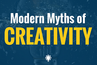 The Modern Myths of Creativity: What is and what is not