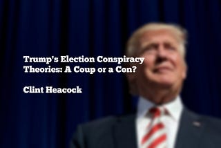 Trump’s Election Conspiracy Theories: A Coup or a Con?