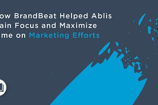 How BrandBeat Helped Ablis Gain Focus and Maximize Time on Marketing Efforts