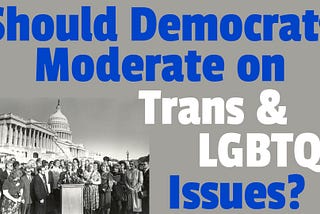 YouTube thumbnail image that reads “Should Democrats Moderate on Trans & LGBTQ Issues?” The background photo is of a crowd of transgender activists in front of the U.S. Capitol building in May 1997. They were gathered there for the 2nd Annual National Gender Lobbying Day, where trans people would reach out to members of Congress. Photo is from the Digital Transgender Archive.