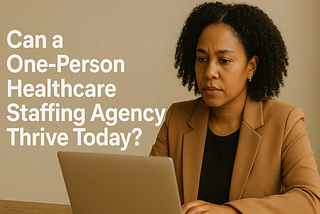 Can a One-Person Healthcare Staffing Agency Thrive Today?