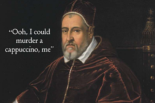 A painting of Clement in his papal robes, with the words “Ooh, I could murder a cappuccino, me” superimposed