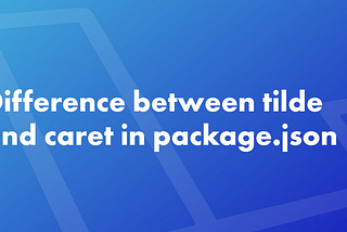 Difference between tilde and caret in package.json