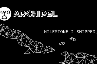 Archipel Milestone 2: shipped and berthed