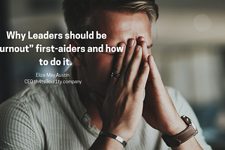 Why Leaders should be “burnout” first-aiders and how to do it.