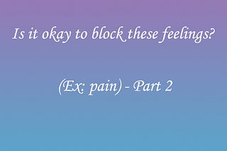 Is it okay to block these feelings? (Ex: pain) (Part 2).