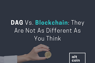 DAG Vs. Blockchain: They Are Not As Different As You Think