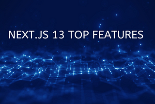 Here is Top 10 Features & Key Improvements of Next.js 13