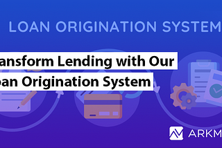 Transform Lending with Arkmind’s Loan Origination System