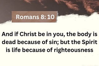 Romans 8:10 KJV - And if Christ be in you, the body is dead because of sin; but the Spirit is life…