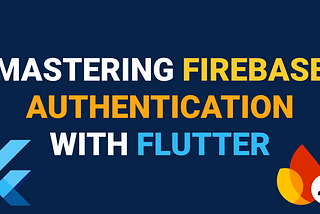 Mastering Firebase Authentication with Flutter