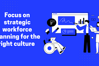 Focus on strategic workforce planning for the right culture