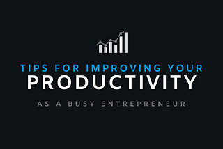 Top 5 Tips For Improving Your Productivity As An Entrepreneur