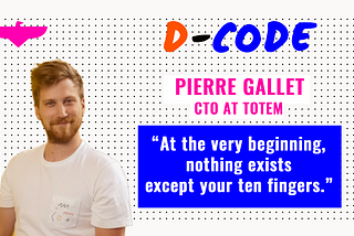 D-code Portait: Pierre Gallet, CTO at Totem
