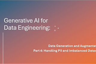 Generative AI for Data Engineering: Data Generation and Augmentation — Part 4