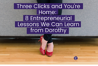 Three Clicks and You’re Home: 8 Entrepreneurial Lessons We Can Learn from Dorothy