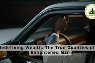 Redefining Wealth: The True Qualities of an Enlightened Man