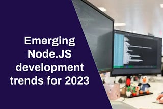 Emerging Node.JS development trends for 2023