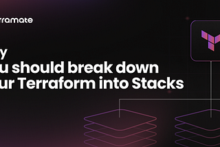 Why you should break down your Terraform into Stacks