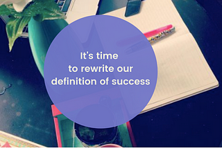 It’s time to rewrite our definition of success