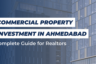 Commercial Property Investment in Ahmedabad — Complete Guide for Realtors