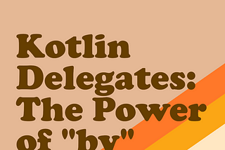 Kotlin Delegates: The Power of “by”