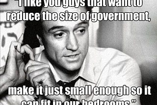 I like you guys that want to reduce the size of government…
