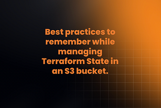 Best practices to remember while managing Terraform State in an S3 bucket.