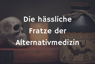 Die hässliche Fratze der Alternativmedizin