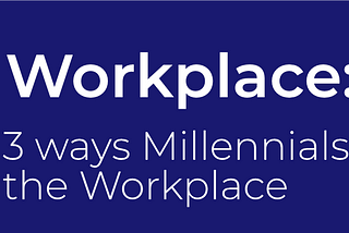 3 ways Millennials adapt in the Workplace