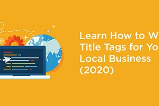 Learn How to Write Title Tags for Your Local Business (2020)