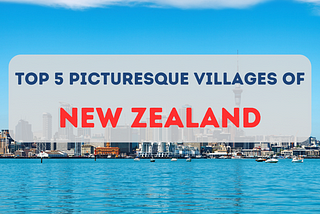 top 5 picturesque villages of new zealand