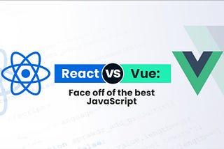 React vs Vue: Comparison of the Best JavaScript Frameworks at a Glance!