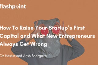 How To Raise Your Startup’s First Capital and What New Entrepreneurs Always Get Wrong