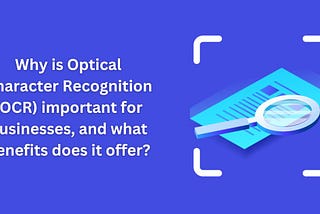 Why is Optical Character Recognition (OCR) important for businesses, and what benefits does it…